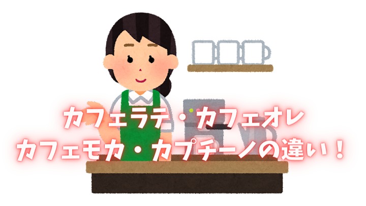 カフェラテとカフェオレとカフェモカとカプチーノ 違い